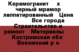 Керамогранит 600х1200 черный мрамор лаппатированный › Цена ­ 1 700 - Все города Строительство и ремонт » Материалы   . Костромская обл.,Вохомский р-н